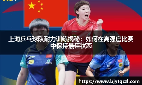 上海乒乓球队耐力训练揭秘：如何在高强度比赛中保持最佳状态