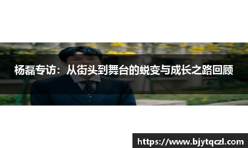 杨磊专访：从街头到舞台的蜕变与成长之路回顾