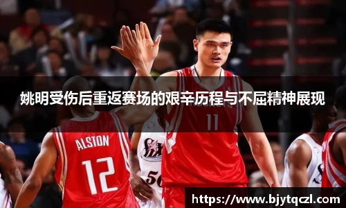 姚明受伤后重返赛场的艰辛历程与不屈精神展现