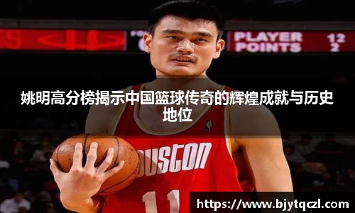 姚明高分榜揭示中国篮球传奇的辉煌成就与历史地位