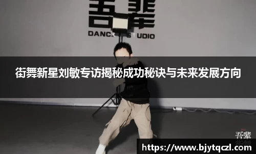 街舞新星刘敏专访揭秘成功秘诀与未来发展方向