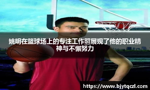 姚明在篮球场上的专注工作照展现了他的职业精神与不懈努力