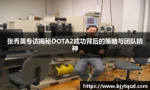 张秀英专访揭秘DOTA2成功背后的策略与团队精神