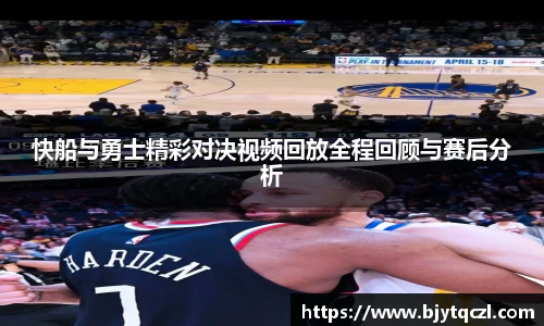 快船与勇士精彩对决视频回放全程回顾与赛后分析