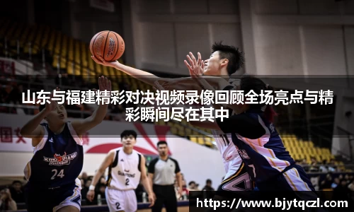 山东与福建精彩对决视频录像回顾全场亮点与精彩瞬间尽在其中