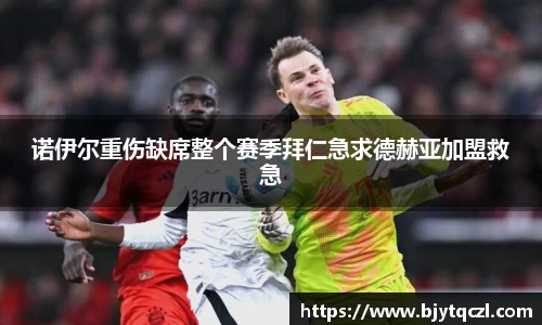 诺伊尔重伤缺席整个赛季拜仁急求德赫亚加盟救急