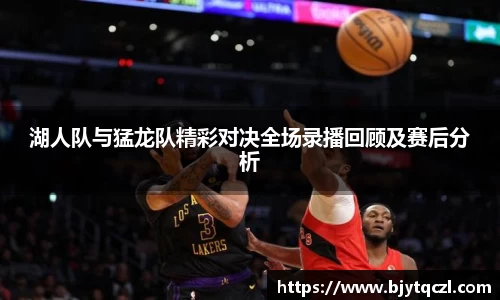 湖人队与猛龙队精彩对决全场录播回顾及赛后分析
