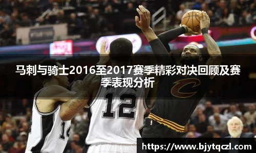 k1体育马刺与骑士2016至2017赛季精彩对决回顾及赛季表现分析